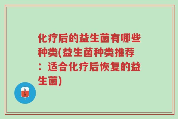 化疗后的益生菌有哪些种类(益生菌种类推荐:适合化疗后恢复的益生菌)-第1张图片-超越 化疗后的益生菌有哪些种类(益生菌种类推荐:适合化疗后恢复的益生菌)-第1张图片-超越