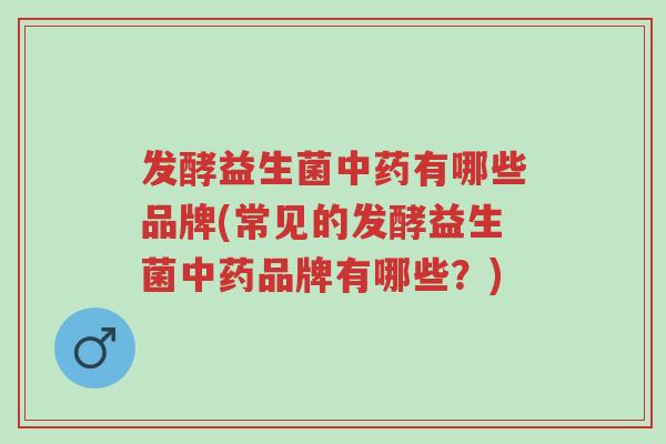 发酵益生菌中药有哪些品牌(常见的发酵益生菌中药品牌有哪些?)-第1张图片-超越 发酵益生菌中药有哪些品牌(常见的发酵益生菌中药品牌有哪些?)-第1张图片-超越
