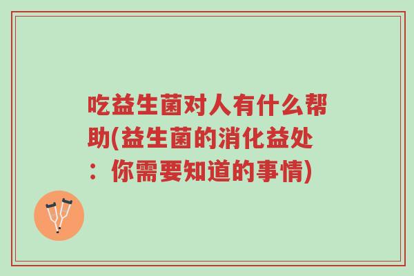吃益生菌对人有什么帮助(益生菌的消化益处:你需要知道的事情)-第1张图片-超越 吃益生菌对人有什么帮助(益生菌的消化益处:你需要知道的事情)-第1张图片-超越