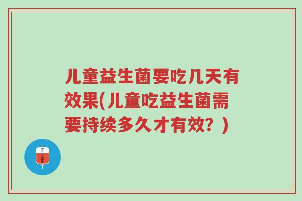 儿童益生菌要吃几天有效果(儿童吃益生菌需要持续多久才有效?)-第1张图片-超越 儿童益生菌要吃几天有效果(儿童吃益生菌需要持续多久才有效?)-第1张图片-超越