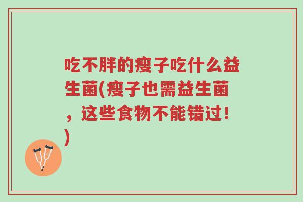 吃不胖的瘦子吃什么益生菌(瘦子也需益生菌,这些食物不能错过!)-第1张图片-超越 吃不胖的瘦子吃什么益生菌(瘦子也需益生菌,这些食物不能错过!)-第1张图片-超越
