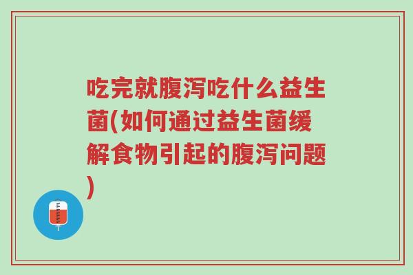 吃完就腹泻吃什么益生菌(如何通过益生菌缓解食物引起的腹泻问题)-第1张图片-超越 吃完就腹泻吃什么益生菌(如何通过益生菌缓解食物引起的腹泻问题)-第1张图片-超越