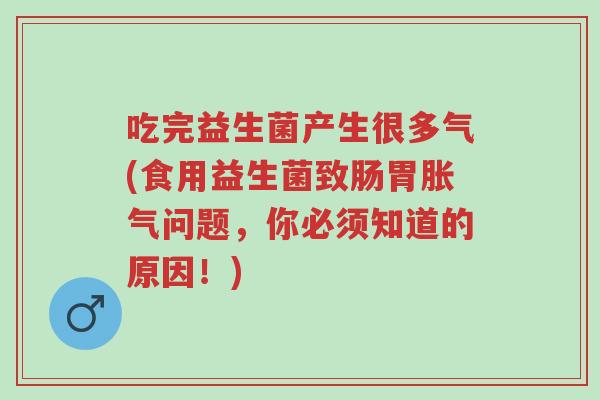 吃完益生菌产生很多气(食用益生菌致肠胃胀气问题,你必须知道的原因!)-第1张图片-超越 吃完益生菌产生很多气(食用益生菌致肠胃胀气问题,你必须知道的原因!)-第1张图片-超越