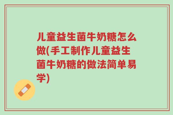 儿童益生菌牛奶糖怎么做(手工制作儿童益生菌牛奶糖的做法简单易学)-第1张图片-超越 儿童益生菌牛奶糖怎么做(手工制作儿童益生菌牛奶糖的做法简单易学)-第1张图片-超越