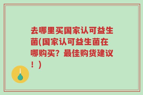 去哪里买国家认可益生菌(国家认可益生菌在哪购买?最佳购货建议!)-第1张图片-超越 去哪里买国家认可益生菌(国家认可益生菌在哪购买?最佳购货建议!)-第1张图片-超越