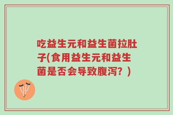 吃益生元和益生菌拉肚子(食用益生元和益生菌是否会导致腹泻?)-第1张图片-超越 吃益生元和益生菌拉肚子(食用益生元和益生菌是否会导致腹泻?)-第1张图片-超越