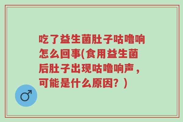 吃了益生菌肚子咕噜响怎么回事(食用益生菌后肚子出现咕噜响声,可能是什么原因?)-第1张图片-超越 吃了益生菌肚子咕噜响怎么回事(食用益生菌后肚子出现咕噜响声,可能是什么原因?)-第1张图片-超越