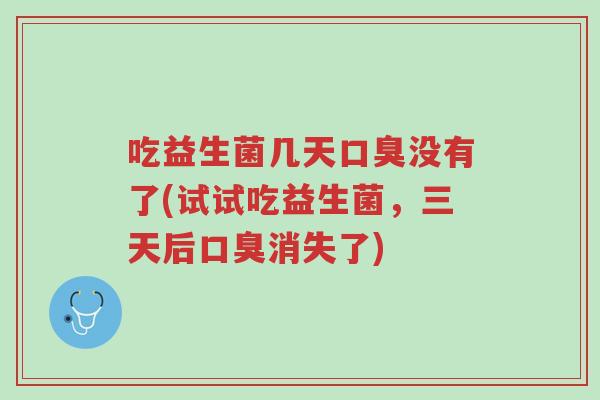 吃益生菌几天口臭没有了(试试吃益生菌,三天后口臭消失了)-第1张图片-超越 吃益生菌几天口臭没有了(试试吃益生菌,三天后口臭消失了)-第1张图片-超越