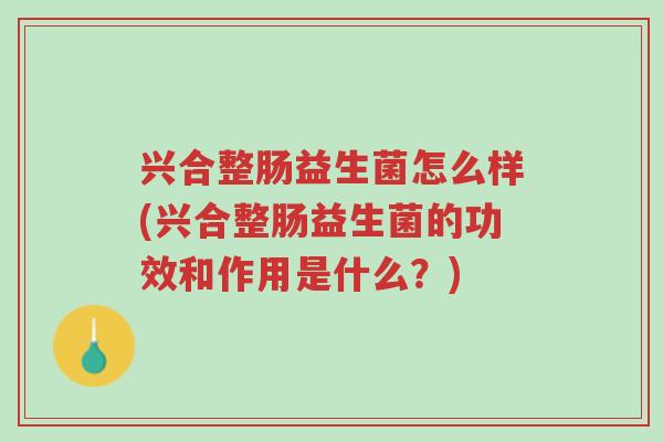 兴合整肠益生菌怎么样(兴合整肠益生菌的功效和作用是什么?)-第1张图片-超越 兴合整肠益生菌怎么样(兴合整肠益生菌的功效和作用是什么?)-第1张图片-超越