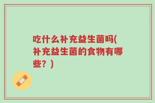 吃什么补充益生菌吗(补充益生菌的食物有哪些？)-第1张图片-超越