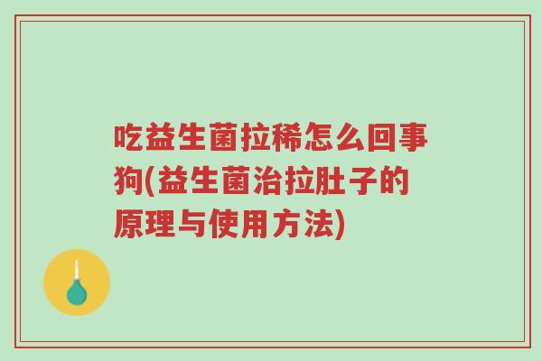 吃益生菌拉稀怎么回事狗(益生菌治拉肚子的原理与使用方法)-第1张图片-超越 吃益生菌拉稀怎么回事狗(益生菌治拉肚子的原理与使用方法)-第1张图片-超越