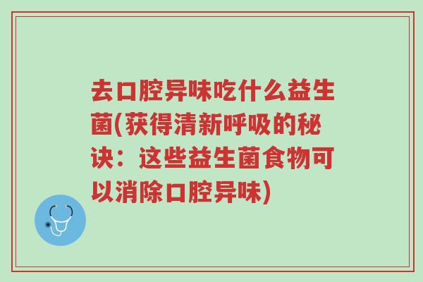 去口腔异味吃什么益生菌(获得清新呼吸的秘诀:这些益生菌食物可以消除口腔异味)-第1张图片-超越 去口腔异味吃什么益生菌(获得清新呼吸的秘诀:这些益生菌食物可以消除口腔异味)-第1张图片-超越