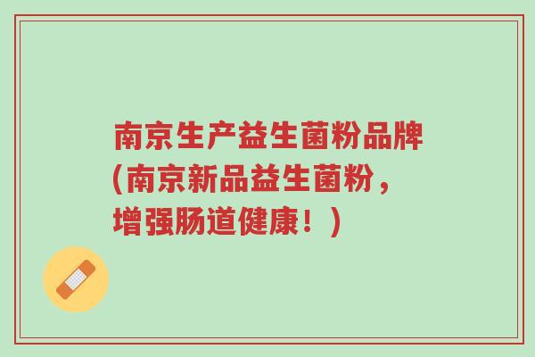 南京生产益生菌粉品牌(南京新品益生菌粉,增强肠道健康!)-第1张图片-超越 南京生产益生菌粉品牌(南京新品益生菌粉,增强肠道健康!)-第1张图片-超越