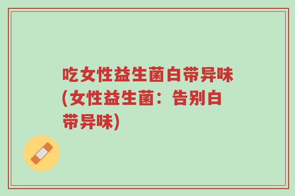 吃女性益生菌白带异味(女性益生菌:告别白带异味)-第1张图片-超越 吃女性益生菌白带异味(女性益生菌:告别白带异味)-第1张图片-超越