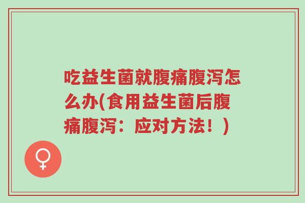 吃益生菌就腹痛腹泻怎么办(食用益生菌后腹痛腹泻:应对方法!)-第1张图片-超越 吃益生菌就腹痛腹泻怎么办(食用益生菌后腹痛腹泻:应对方法!)-第1张图片-超越