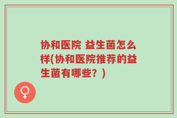 协和医院 益生菌怎么样(协和医院推荐的益生菌有哪些？)-第1张图片-超越