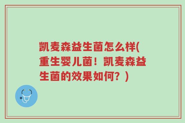 凯麦森益生菌怎么样(重生婴儿菌!凯麦森益生菌的效果如何?)-第1张图片-超越 凯麦森益生菌怎么样(重生婴儿菌!凯麦森益生菌的效果如何?)-第1张图片-超越