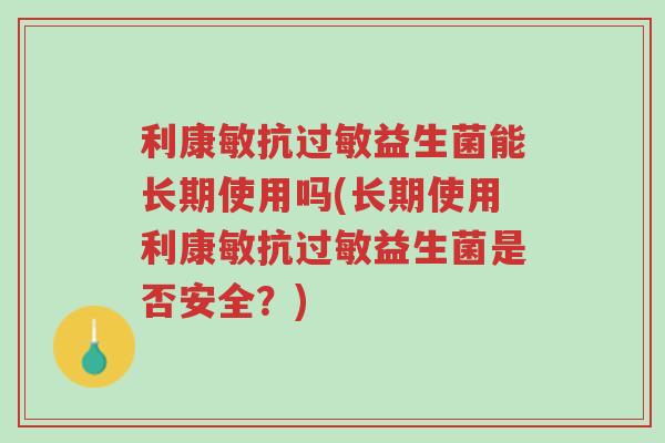 利康敏抗过敏益生菌能长期使用吗(长期使用利康敏抗过敏益生菌是否安全?)-第1张图片-超越 利康敏抗过敏益生菌能长期使用吗(长期使用利康敏抗过敏益生菌是否安全?)-第1张图片-超越