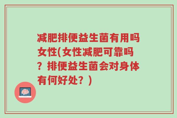 减肥排便益生菌有用吗女性(女性减肥可靠吗？排便益生菌会对身体有何好处？)-第1张图片-超越