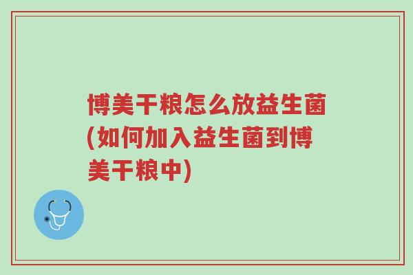 博美干粮怎么放益生菌(如何加入益生菌到博美干粮中)-第1张图片-超越 博美干粮怎么放益生菌(如何加入益生菌到博美干粮中)-第1张图片-超越