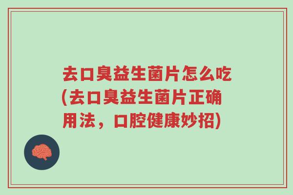 去口臭益生菌片怎么吃(去口臭益生菌片正确用法,口腔健康妙招)-第1张图片-超越 去口臭益生菌片怎么吃(去口臭益生菌片正确用法,口腔健康妙招)-第1张图片-超越