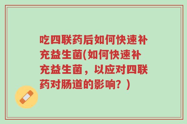 吃四联药后如何快速补充益生菌(如何快速补充益生菌,以应对四联药对肠道的影响?)-第1张图片-超越 吃四联药后如何快速补充益生菌(如何快速补充益生菌,以应对四联药对肠道的影响?)-第1张图片-超越