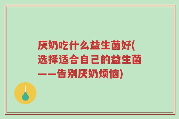 厌奶吃什么益生菌好(选择适合自己的益生菌——告别厌奶烦恼)-第1张图片-超越 厌奶吃什么益生菌好(选择适合自己的益生菌——告别厌奶烦恼)-第1张图片-超越