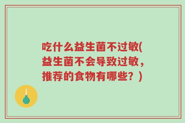 吃什么益生菌不过敏(益生菌不会导致过敏,推荐的食物有哪些?)-第1张图片-超越 吃什么益生菌不过敏(益生菌不会导致过敏,推荐的食物有哪些?)-第1张图片-超越