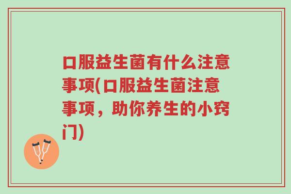口服益生菌有什么注意事项(口服益生菌注意事项,助你养生的小窍门)-第1张图片-超越 口服益生菌有什么注意事项(口服益生菌注意事项,助你养生的小窍门)-第1张图片-超越