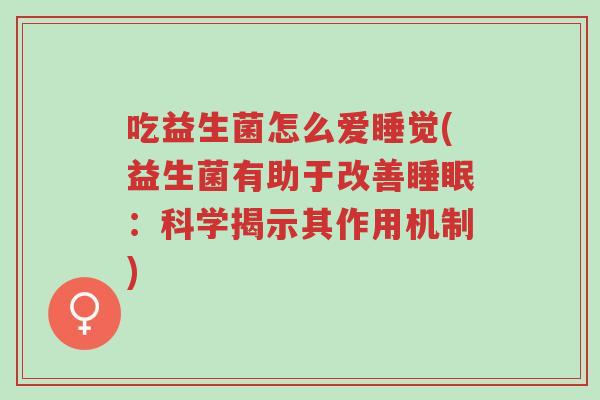 吃益生菌怎么爱睡觉(益生菌有助于改善睡眠:科学揭示其作用机制)-第1张图片-超越 吃益生菌怎么爱睡觉(益生菌有助于改善睡眠:科学揭示其作用机制)-第1张图片-超越