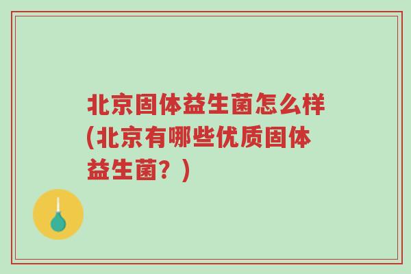 北京固体益生菌怎么样(北京有哪些优质固体益生菌?)-第1张图片-超越 北京固体益生菌怎么样(北京有哪些优质固体益生菌?)-第1张图片-超越