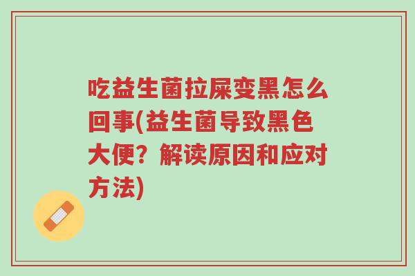 吃益生菌拉屎变黑怎么回事(益生菌导致黑色大便?解读原因和应对方法)-第1张图片-超越 吃益生菌拉屎变黑怎么回事(益生菌导致黑色大便?解读原因和应对方法)-第1张图片-超越
