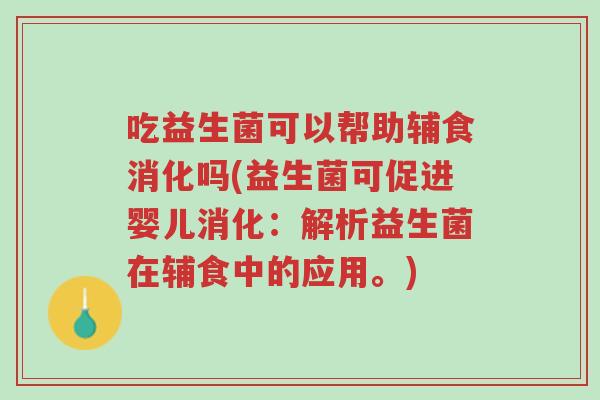 吃益生菌可以帮助辅食消化吗(益生菌可促进婴儿消化：解析益生菌在辅食中的应用。)-第1张图片-超越