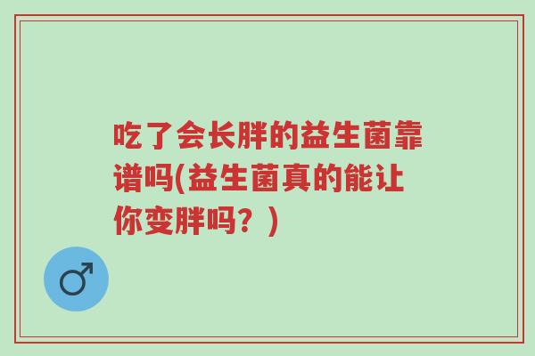 吃了会长胖的益生菌靠谱吗(益生菌真的能让你变胖吗?)-第1张图片-超越 吃了会长胖的益生菌靠谱吗(益生菌真的能让你变胖吗?)-第1张图片-超越