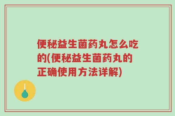便秘益生菌药丸怎么吃的(便秘益生菌药丸的正确使用方法详解)-第1张图片-超越 便秘益生菌药丸怎么吃的(便秘益生菌药丸的正确使用方法详解)-第1张图片-超越