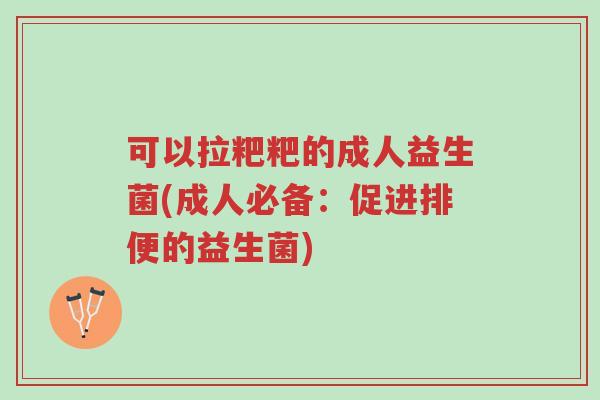 可以拉粑粑的成人益生菌(成人必备:促进排便的益生菌)-第1张图片-超越 可以拉粑粑的成人益生菌(成人必备:促进排便的益生菌)-第1张图片-超越