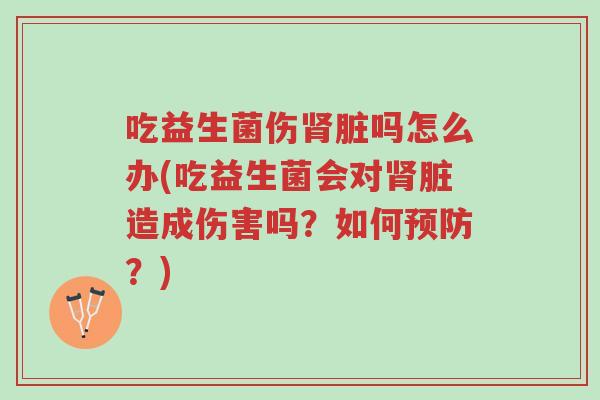 吃益生菌伤肾脏吗怎么办(吃益生菌会对肾脏造成伤害吗?如何预防?)-第1张图片-超越 吃益生菌伤肾脏吗怎么办(吃益生菌会对肾脏造成伤害吗?如何预防?)-第1张图片-超越