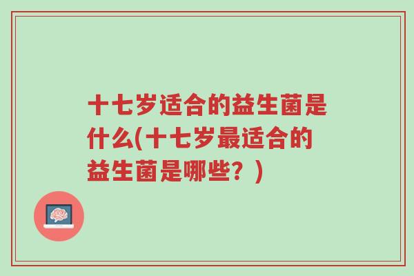 十七岁适合的益生菌是什么(十七岁最适合的益生菌是哪些?)-第1张图片-超越 十七岁适合的益生菌是什么(十七岁最适合的益生菌是哪些?)-第1张图片-超越