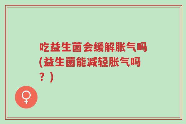 吃益生菌会缓解胀气吗(益生菌能减轻胀气吗?)-第1张图片-超越 吃益生菌会缓解胀气吗(益生菌能减轻胀气吗?)-第1张图片-超越