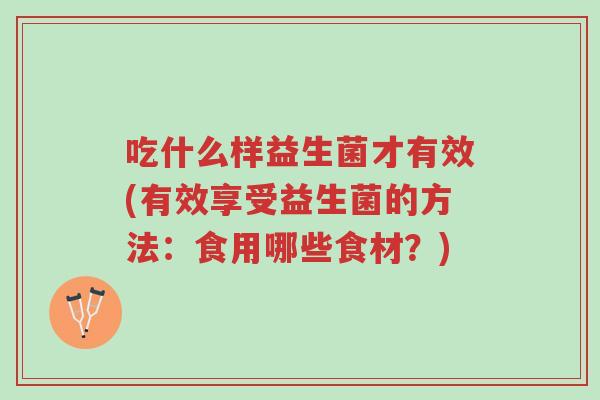 吃什么样益生菌才有效(有效享受益生菌的方法:食用哪些食材?)-第1张图片-超越 吃什么样益生菌才有效(有效享受益生菌的方法:食用哪些食材?)-第1张图片-超越