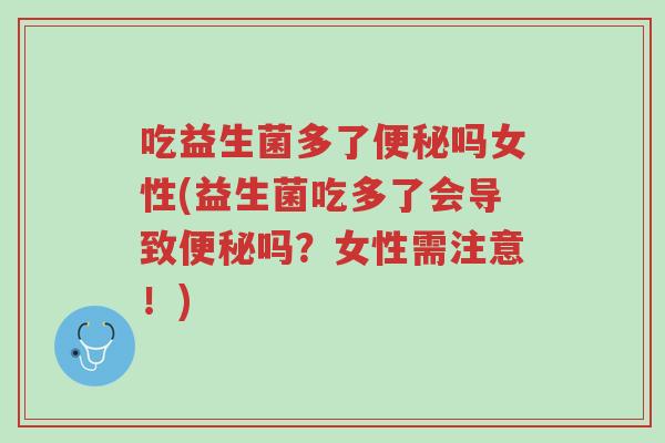 吃益生菌多了便秘吗女性(益生菌吃多了会导致便秘吗?女性需注意!)-第1张图片-超越 吃益生菌多了便秘吗女性(益生菌吃多了会导致便秘吗?女性需注意!)-第1张图片-超越