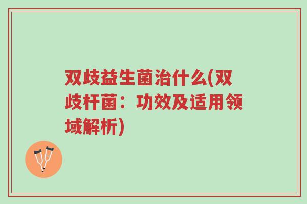 双歧益生菌治什么(双歧杆菌:功效及适用领域解析)-第1张图片-超越 双歧益生菌治什么(双歧杆菌:功效及适用领域解析)-第1张图片-超越