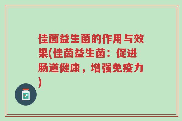 佳茵益生菌的作用与效果(佳茵益生菌：促进肠道健康，增强免疫力)-第1张图片-超越