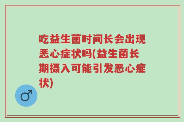 吃益生菌时间长会出现恶心症状吗(益生菌长期摄入可能引发恶心症状)-第1张图片-超越 吃益生菌时间长会出现恶心症状吗(益生菌长期摄入可能引发恶心症状)-第1张图片-超越