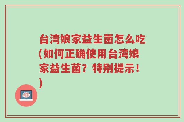 台湾娘家益生菌怎么吃(如何正确使用台湾娘家益生菌?特别提示!)-第1张图片-超越 台湾娘家益生菌怎么吃(如何正确使用台湾娘家益生菌?特别提示!)-第1张图片-超越