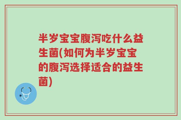 半岁宝宝腹泻吃什么益生菌(如何为半岁宝宝的腹泻选择适合的益生菌)-第1张图片-超越 半岁宝宝腹泻吃什么益生菌(如何为半岁宝宝的腹泻选择适合的益生菌)-第1张图片-超越