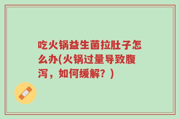 吃火锅益生菌拉肚子怎么办(火锅过量导致腹泻,如何缓解?)-第1张图片-超越 吃火锅益生菌拉肚子怎么办(火锅过量导致腹泻,如何缓解?)-第1张图片-超越