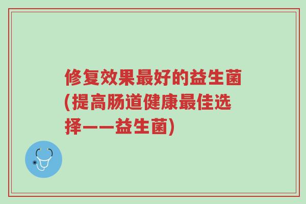 修复效果最好的益生菌(提高肠道健康最佳选择——益生菌)-第1张图片-超越 修复效果最好的益生菌(提高肠道健康最佳选择——益生菌)-第1张图片-超越