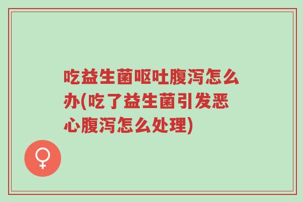 吃益生菌呕吐腹泻怎么办(吃了益生菌引发恶心腹泻怎么处理)-第1张图片-超越 吃益生菌呕吐腹泻怎么办(吃了益生菌引发恶心腹泻怎么处理)-第1张图片-超越