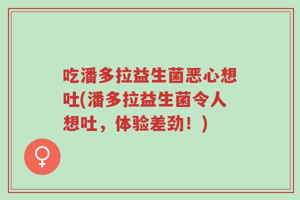 吃潘多拉益生菌恶心想吐(潘多拉益生菌令人想吐,体验差劲!)-第1张图片-超越 吃潘多拉益生菌恶心想吐(潘多拉益生菌令人想吐,体验差劲!)-第1张图片-超越